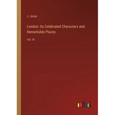 London: Its Celebrated Characters and Remarkable Places: Vol. III