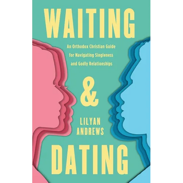 Waiting and Dating: An Orthodox Christian Guide for Navigating Singleness and Godly Relationships