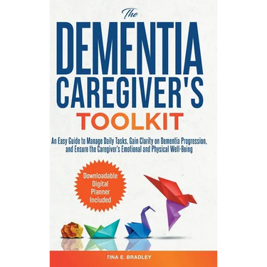 The Dementia Caregiver's Toolkit: An Easy Guide to Manage Daily Tasks, Gain Clarity on Dementia Progression, and Ensure the Caregiver's Emotional and