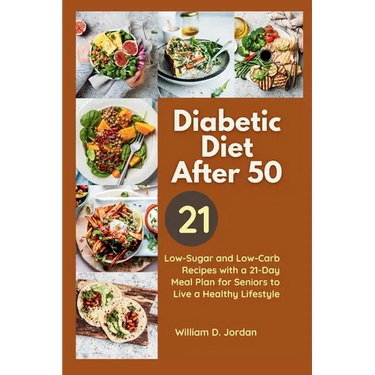The Full Diabetic Diet After 50: Low-Sugar and Low-Carb Recipes with a 21-Day Meal Plan for Seniors to Live a Healthy Lifestyle