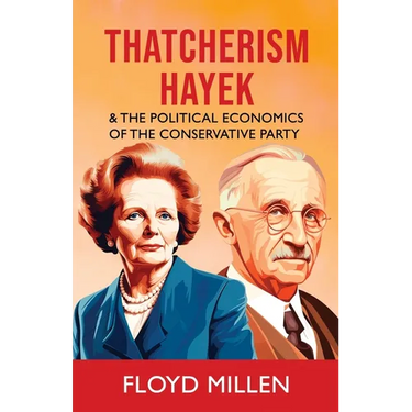 Thatcherism Hayek & the Political Economics of the Conservative Party