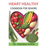 Heart Healthy Cookbook For Seniors: Delicious dishes to nourish your Heart for a healthy senior life