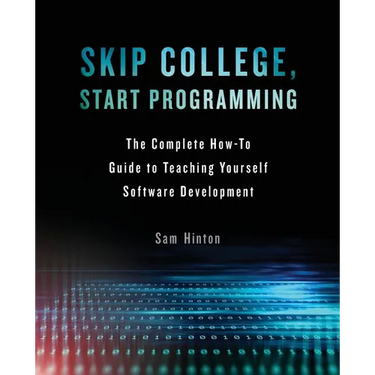 Skip College, Start Programming: The Complete How-To Guide to Teaching Yourself Software Development