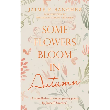 Some Flowers Bloom in Autumn: (A Compilation of Contemporary Poetry by Jaime P Sanchez)