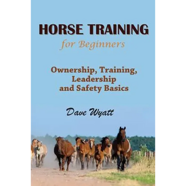 Horse Training for Beginners: Ownership, Training, Leadership and Safety Basics