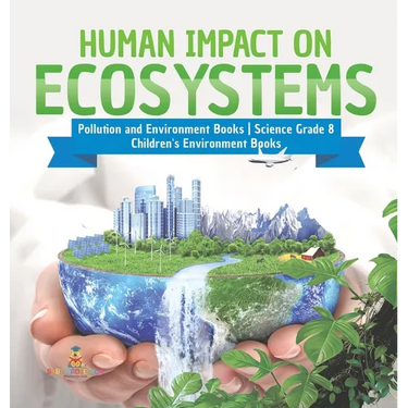 Human Impact on Ecosystems Pollution and Environment Books Science Grade 8 Children's Environment Books