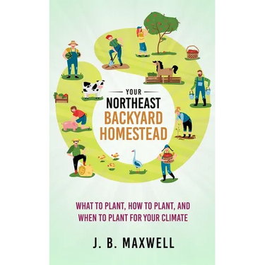 Your Northeast Backyard Homestead: What to Plant, How to Plant, and When to Plant for Your Climate