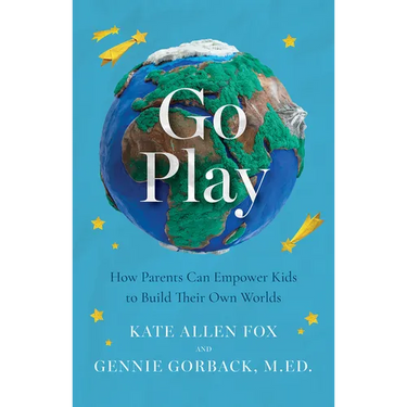 Go Play: How Parents Can Empower Kids to Build Their Own Worlds