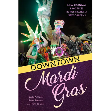 Downtown Mardi Gras: New Carnival Practices in Post-Katrina New Orleans