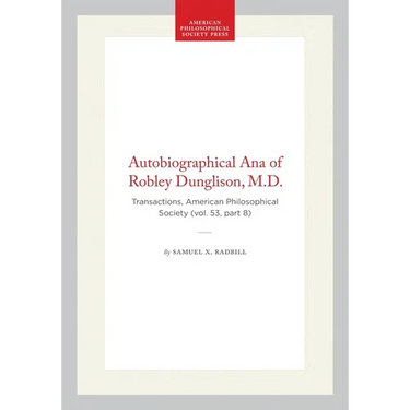Autobiographical Ana of Robley Dunglison, M.D.: Transactions, American Philosophical Society (Vol. 53, Part 8)