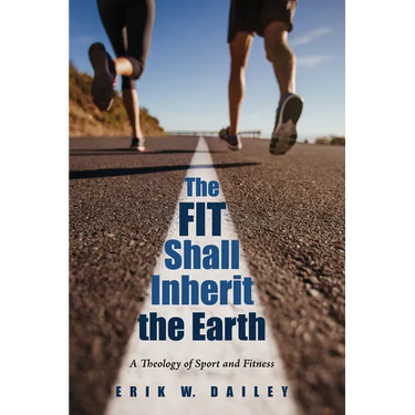The Fit Shall Inherit the Earth: A Theology of Sport and Fitness