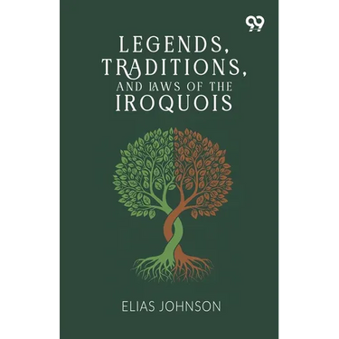 Legends, Traditions, And Laws Of The Iroquois