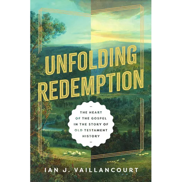Unfolding Redemption: The Heart of the Gospel in the Story of Old Testament History