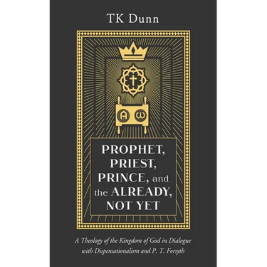 Prophet, Priest, Prince, and the Already, Not Yet: A Theology of the Kingdom of God in Dialogue with Dispensationalism and P. T. Forsyth