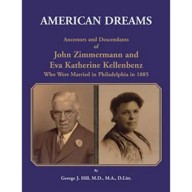 American Dreams: Ancestors and Descendants of John Zimmermann and Eva Katherine Kellenbenz Who Were Married in Philadelphia in 1885