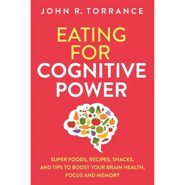 Eating for Cognitive Power: Super Foods, Recipes, Snacks, and Tips to Boost Your Brain Health, Focus and Memory