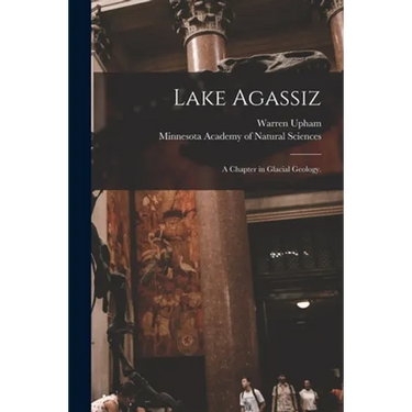 Lake Agassiz: a Chapter in Glacial Geology.