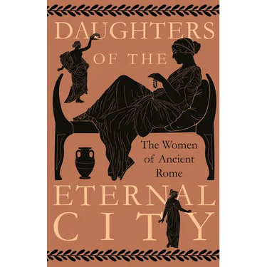 Daughters of the Eternal City: The Women of Ancient Rome