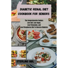 Diabetic Renal Diet Cookbook for Seniors: The Comprehensive Seniors Low-Salt, Low-Sugar, Low-Potassium, and Low-Phosphorus Diet To Reverse Diabetes