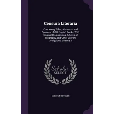 Censura Literaria: Containing Titles, Abstracts, and Opinions of Old English Books, With Original Disquisitions, Articles of Biography, a