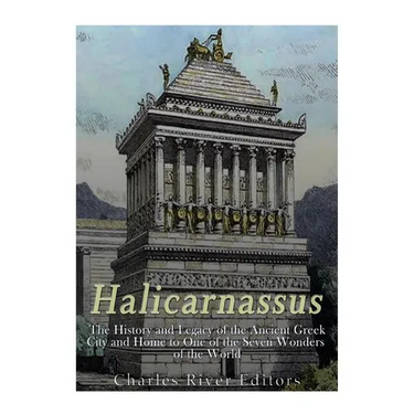 Halicarnassus: The History and Legacy of the Ancient Greek City and Home to One of the Seven Wonders of the World