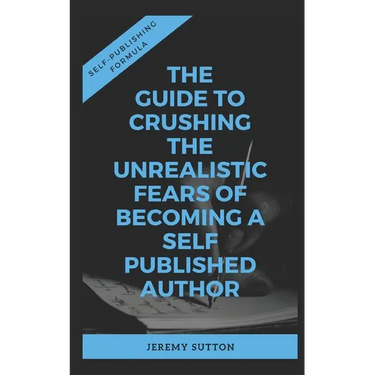 Self-Publishing Formula: The Guide to Crushing The Unrealistic Fears of Becoming A Self-Published Author