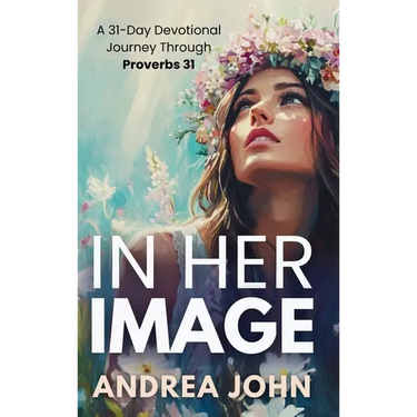 In Her Image: A 31-Day Devotional Journey Through Proverbs 31