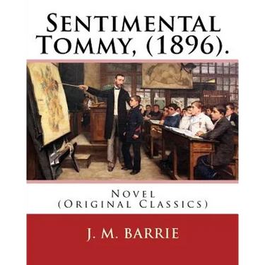 Sentimental Tommy, (1896). By: J. M. Barrie: Novel (Original Classics)
