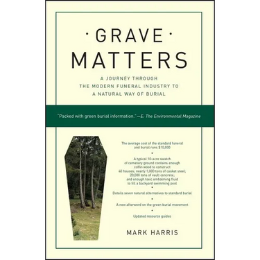 Grave Matters: A Journey Through the Modern Funeral Industry to a Natural Way of Burial