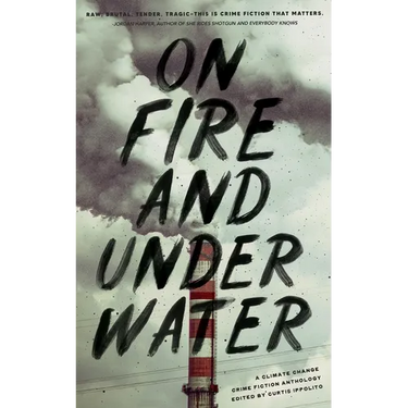 On Fire and Under Water: A Climate Change Crime Fiction Anthology