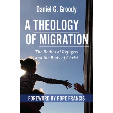 A Theology of Migration: The Bodies of Refugees and the Body of Christ