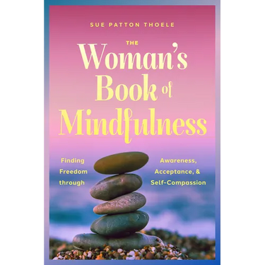 The Woman's Book of Mindfulness: Finding Freedom Through Awareness, Acceptance, and Self-Compassion