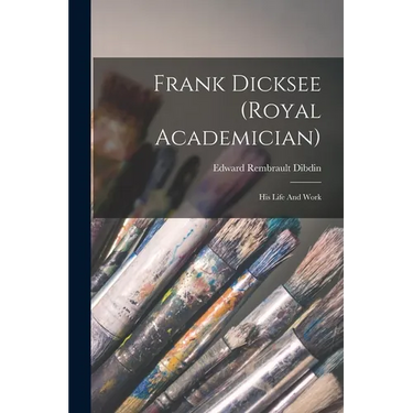 Frank Dicksee (royal Academician): His Life And Work