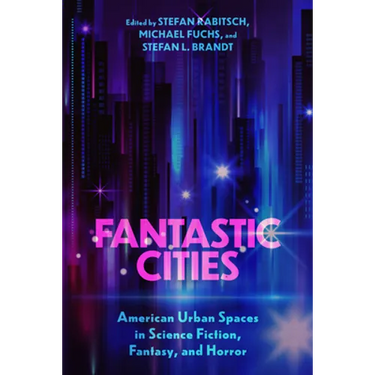 Fantastic Cities: American Urban Spaces in Science Fiction, Fantasy, and Horror