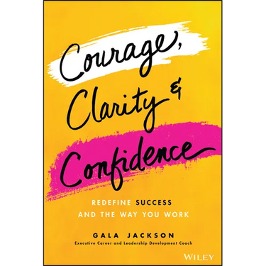 Courage, Clarity, and Confidence: Redefine Success and the Way You Work