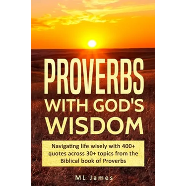 Proverbs with God's Wisdom: Navigating life wisely with 400+ quotes across 30+ topics from the Biblical book of Proverbs
