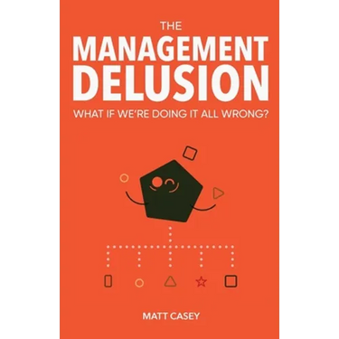 The Management Delusion: What if we're doing it all wrong?