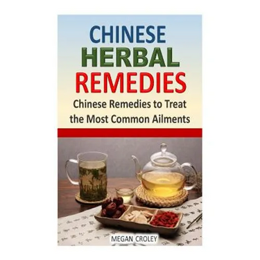 Chinese Herbal Remedies: Chinese Remedies to Treat the Most Common Ailments