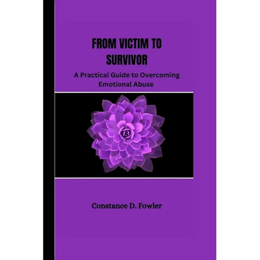 From Victim to Survivor: A practical guide to overcoming emotional abuse