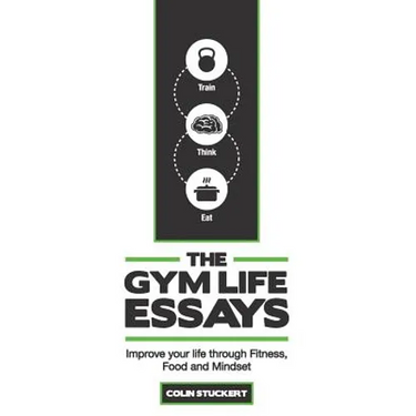 The Gym Life Essays: Improve your Life through Fitness, Food, and Mindset