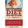 Ketogenic Diet and Intermittent Fasting for Beginners: A Complete Guide to the Keto Fasting Lifestyle Gain the Weight Loss Clarity You Need