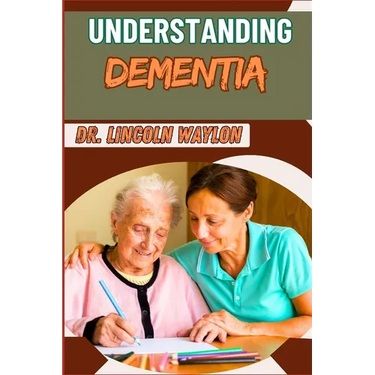 Understanding Dementia: Comprehensive Guide To Symptoms, Diagnosis, Treatment, And Care Strategies For Alzheimer's And Cognitive Decline
