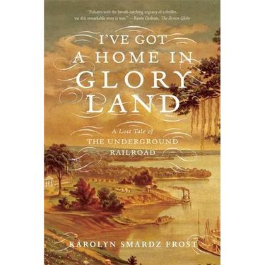 I've Got a Home in Glory Land: A Lost Tale of the Underground Railroad