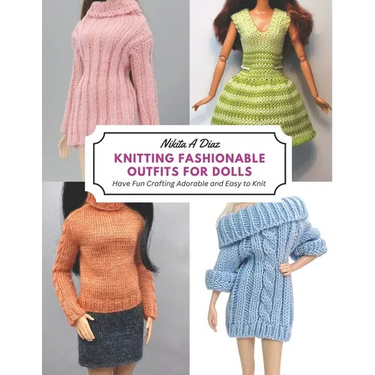 Knitting Fashionable Outfits for Dolls: Have Fun Crafting Adorable and Easy to Knit