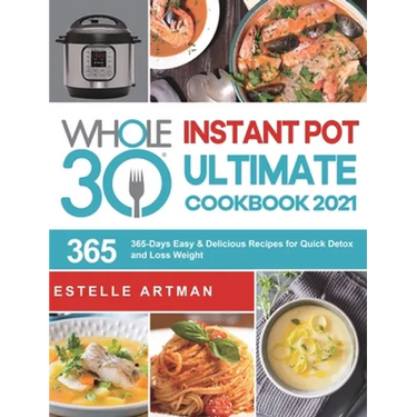 The Whole30 Instant Pot Ultimate Cookbook 2021: 365-Days Easy & Delicious Recipes for Quick Detox and Loss Weight