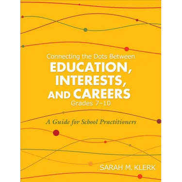 Connecting the Dots Between Education, Interests and Careers, Grades 7-10: A Guide for School Practitioners. Sarah Klerk