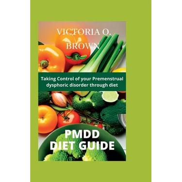Pmdd Diet Guide: Taking control of your Premenstrual dysphoric disorder through diet