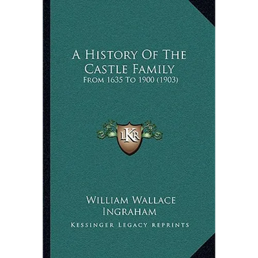 A History Of The Castle Family: From 1635 To 1900 (1903)