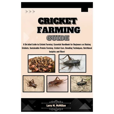 Cricket Farming Guide: A Detailed Guide to Cricket Farming: Essential Handbook for Beginners on Raising Crickets, Sustainable Protein Farming