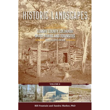 Historic Landscapes Summit County, Colorado, Ghost Towns and Townsites Volume 6